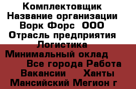 Комплектовщик › Название организации ­ Ворк Форс, ООО › Отрасль предприятия ­ Логистика › Минимальный оклад ­ 26 000 - Все города Работа » Вакансии   . Ханты-Мансийский,Мегион г.